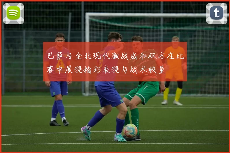 巴萨与全北现代激战成和双方在比赛中展现精彩表现与战术较量