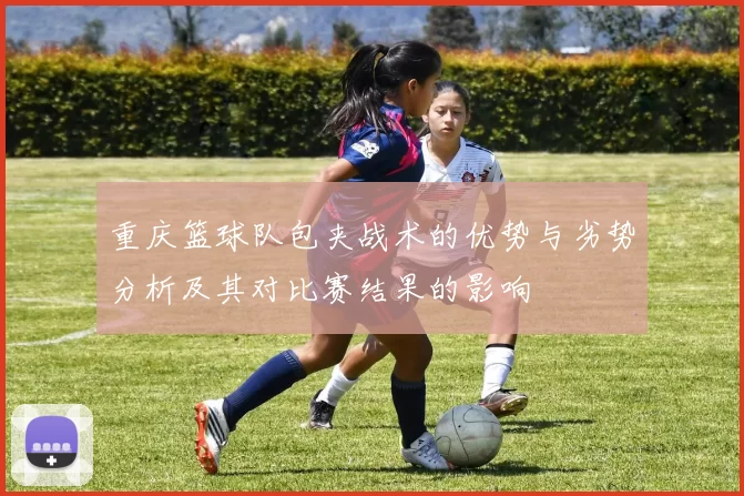 重庆篮球队包夹战术的优势与劣势分析及其对比赛结果的影响